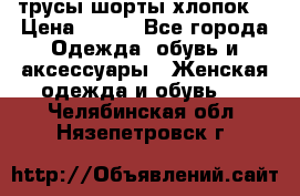 трусы шорты хлопок  › Цена ­ 400 - Все города Одежда, обувь и аксессуары » Женская одежда и обувь   . Челябинская обл.,Нязепетровск г.